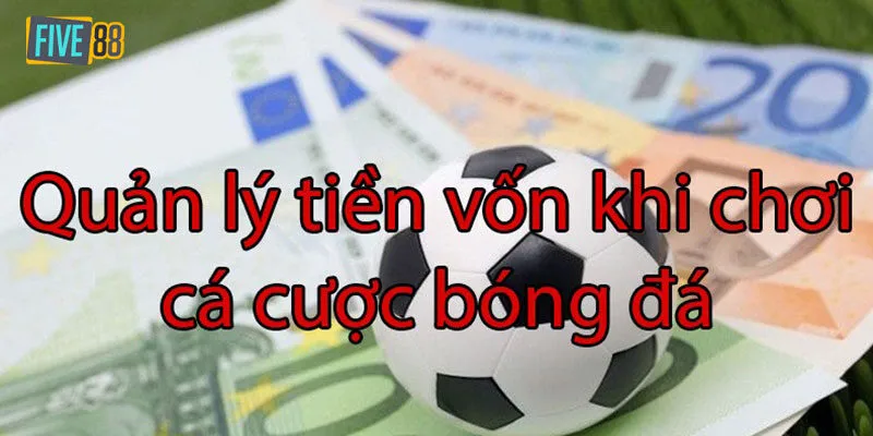 Cách quản lý vốn trong cá độ hiệu quả nhất từ chuyên gia