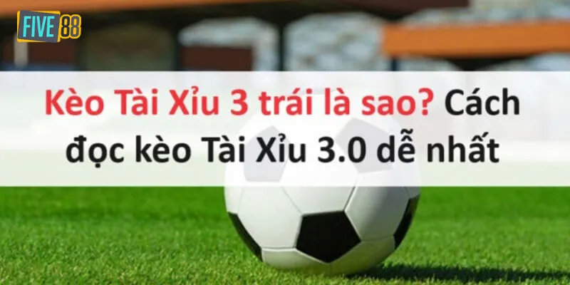 Kèo tài xỉu 3 trái là gì?